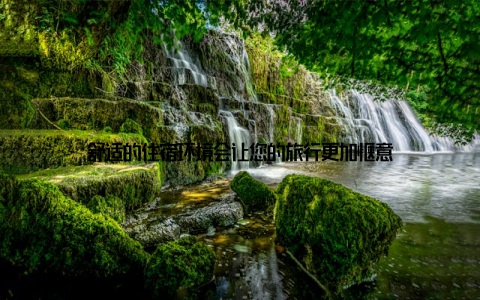 舒适的住宿环境会让您的旅行更加惬意