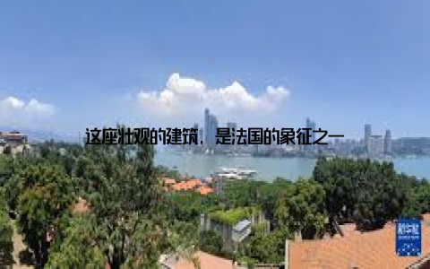 这座壮观的建筑, 是法国的象征之一