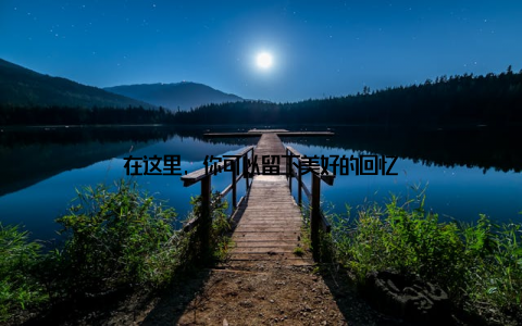 在这里, 你可以留下美好的回忆
