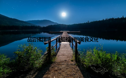 品尝佛跳墙, 体验福州的美食文化