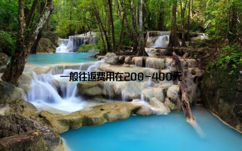 一般往返费用在200-400元