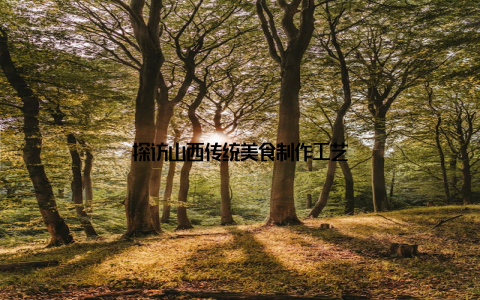 探访山西传统美食制作工艺