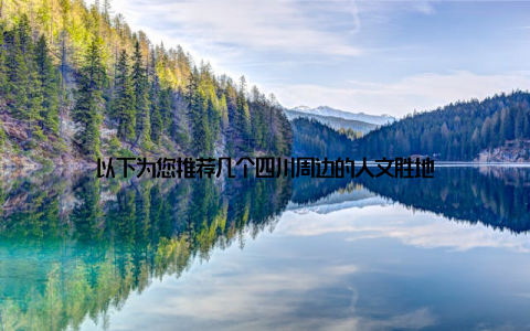 以下为您推荐几个四川周边的人文胜地