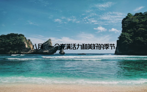 八月, 一个充满活力和美好的季节