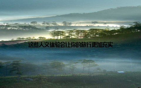 这些人文体验会让你的旅行更加充实