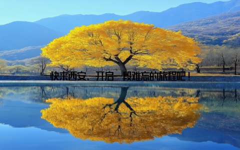 快来西安, 开启一段难忘的旅程吧!