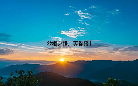 丝绸之路, 等你来!