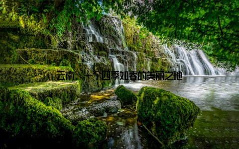 云南, 一个四季如春的美丽之地