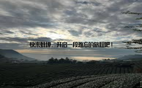 快来蚌埠, 开启一段难忘的旅程吧!