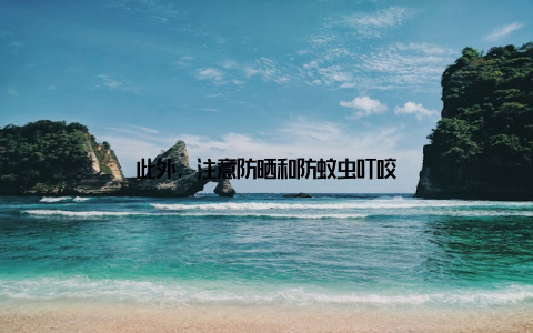 此外, 注意防晒和防蚊虫叮咬