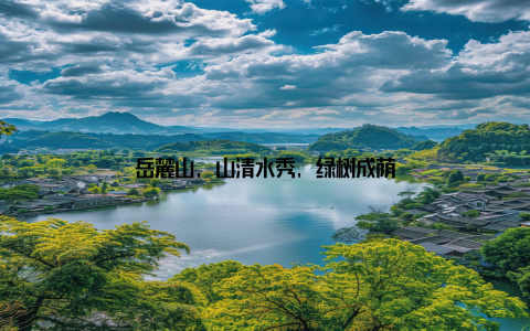 岳麓山, 山清水秀, 绿树成荫