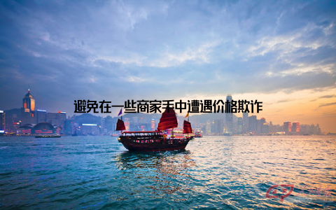 避免在一些商家手中遭遇价格欺诈