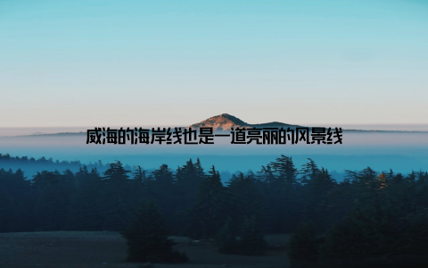 威海的海岸线也是一道亮丽的风景线