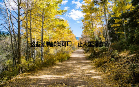 这些菜肴鲜美可口, 让人垂涎欲滴