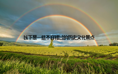 以下是一些不容错过的历史文化景点