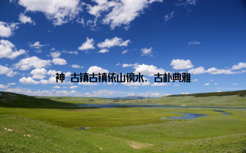 神垕古镇古镇依山傍水, 古朴典雅