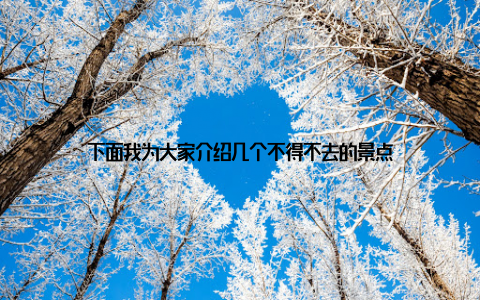 下面我为大家介绍几个不得不去的景点